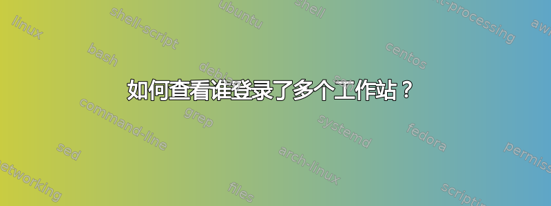 如何查看谁登录了多个工作站？