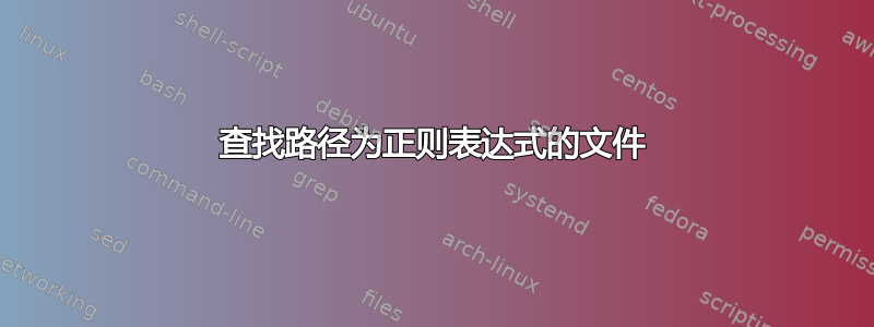 查找路径为正则表达式的文件