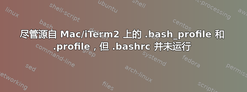 尽管源自 Mac/iTerm2 上的 .bash_profile 和 .profile，但 .bashrc 并未运行