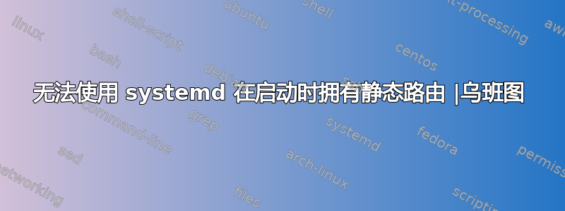 无法使用 systemd 在启动时拥有静态路由 |乌班图