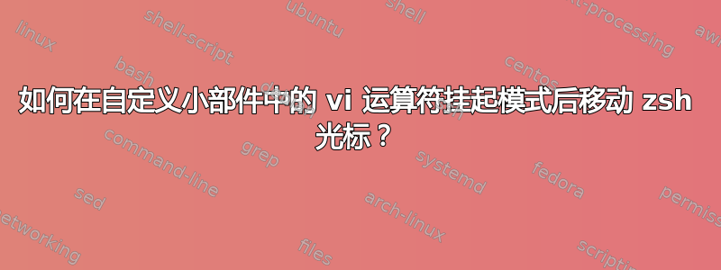 如何在自定义小部件中的 vi 运算符挂起模式后移动 zsh 光标？