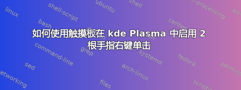 如何使用触摸板在 kde Plasma 中启用 2 根手指右键单击