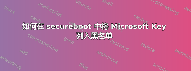 如何在 secureboot 中将 Microsoft Key 列入黑名单