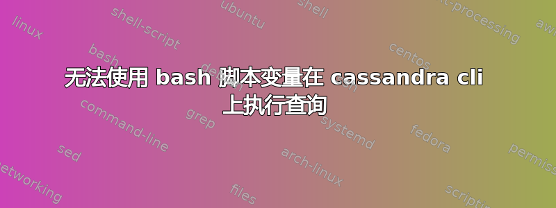 无法使用 bash 脚本变量在 cassandra cli 上执行查询