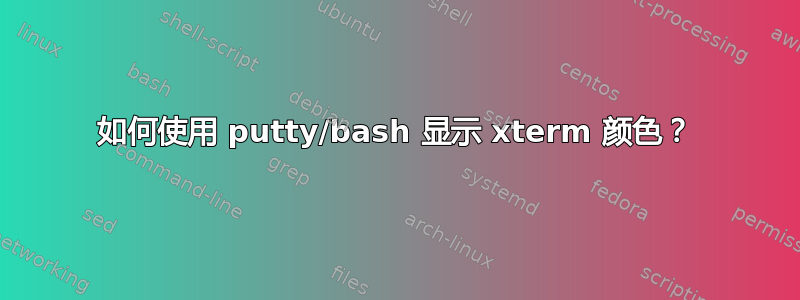 如何使用 putty/bash 显示 xterm 颜色？