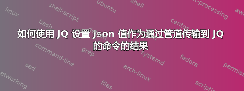 如何使用 JQ 设置 Json 值作为通过管道传输到 JQ 的命令的结果