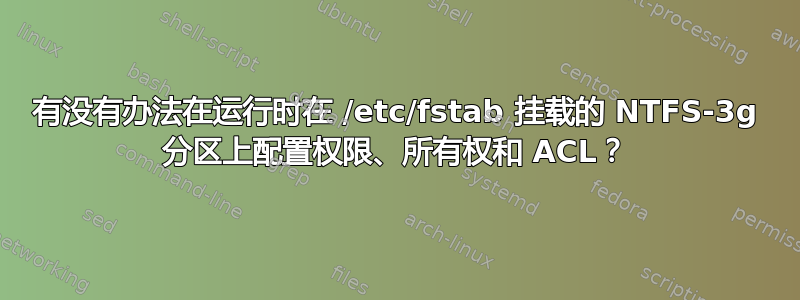 有没有办法在运行时在 /etc/fstab 挂载的 NTFS-3g 分区上配置权限、所有权和 ACL？