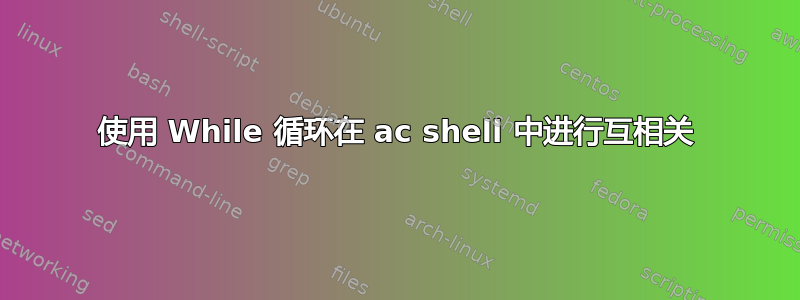 使用 While 循环在 ac shell 中进行互相关