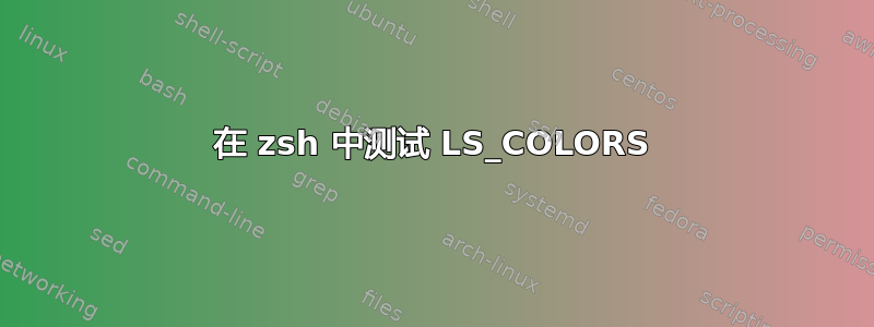 在 zsh 中测试 LS_COLORS