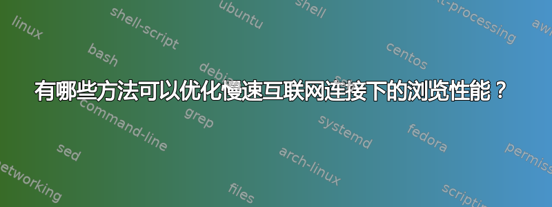 有哪些方法可以优化慢速互联网连接下的浏览性能？