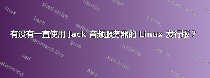 有没有一直使用 Jack 音频服务器的 Linux 发行版？