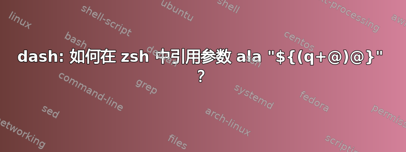 dash: 如何在 zsh 中引用参数 ala "${(q+@)@}" ？