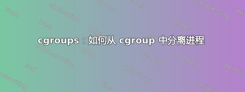 cgroups：如何从 cgroup 中分离进程