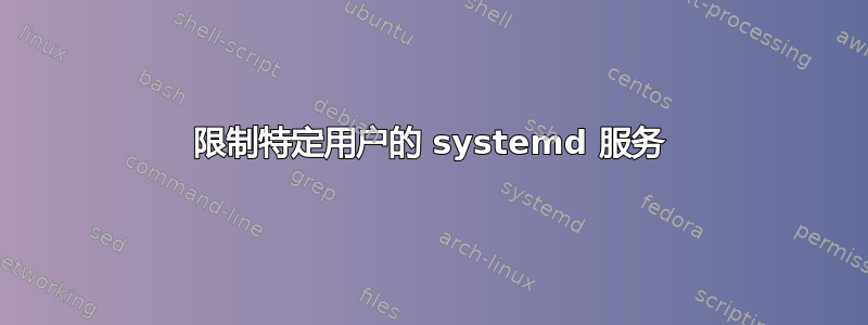 限制特定用户的 systemd 服务