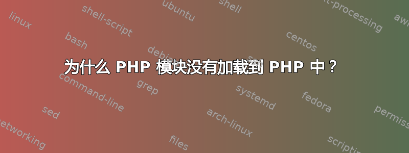 为什么 PHP 模块没有加载到 PHP 中？