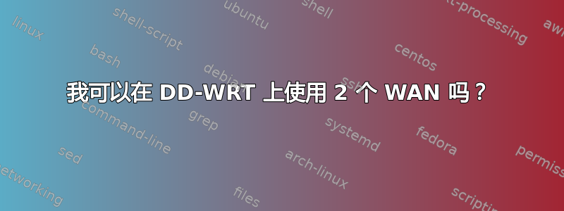 我可以在 DD-WRT 上使用 2 个 WAN 吗？