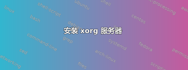 安装 xorg 服务器