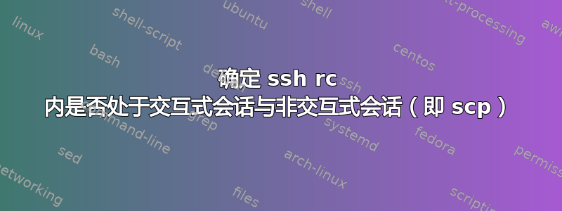 确定 ssh rc 内是否处于交互式会话与非交互式会话（即 scp）