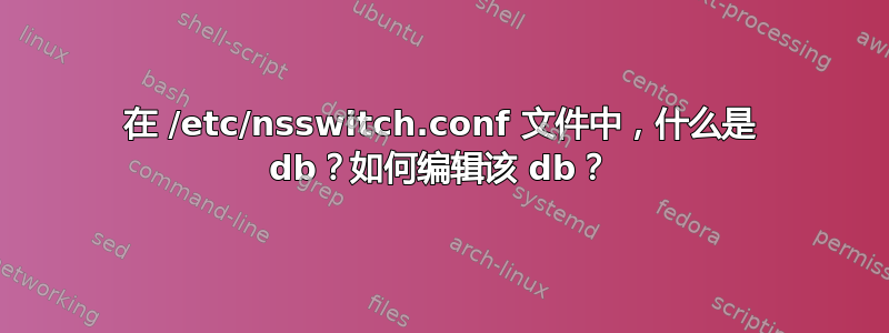 在 /etc/nsswitch.conf 文件中，什么是 db？如何编辑该 db？