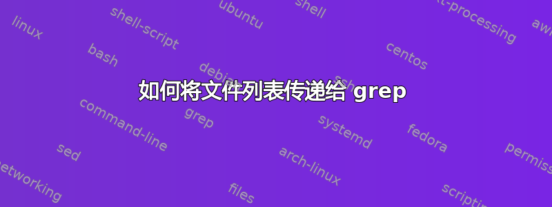 如何将文件列表传递给 grep