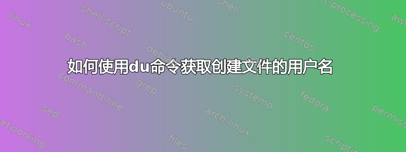 如何使用du命令获取创建文件的用户名