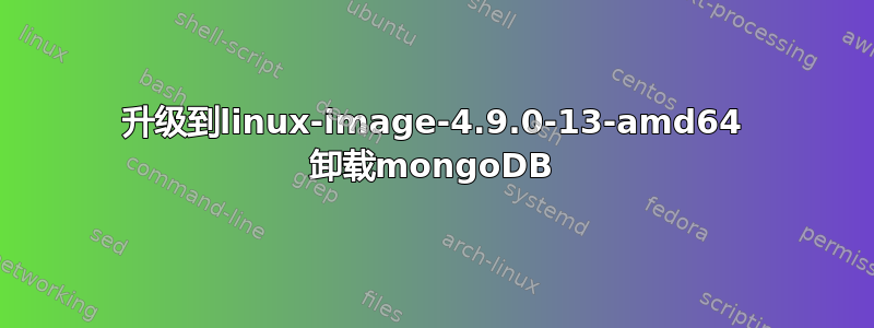 升级到linux-image-4.9.0-13-amd64 卸载mongoDB