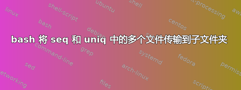 bash 将 seq 和 uniq 中的多个文件传输到子文件夹