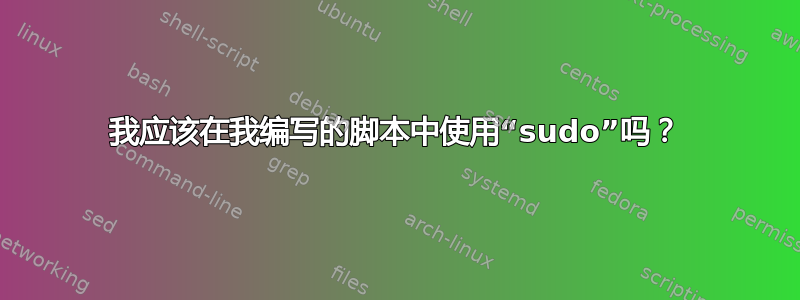 我应该在我编写的脚本中使用“sudo”吗？