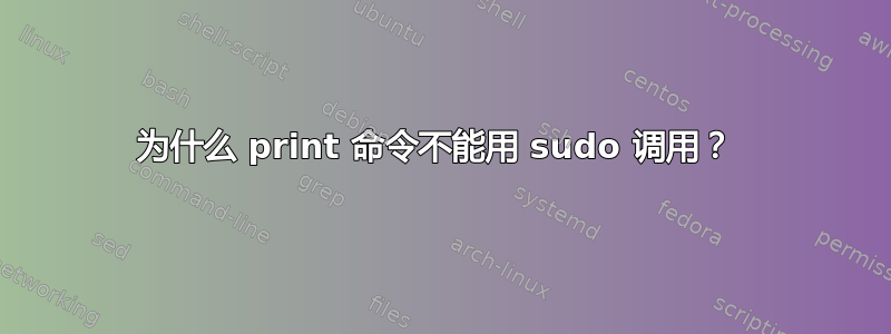 为什么 print 命令不能用 sudo 调用？ 