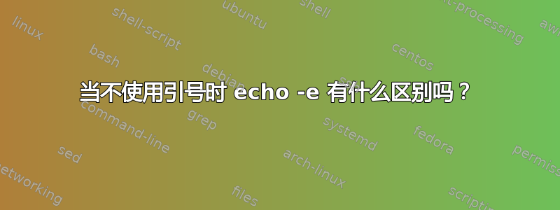 当不使用引号时 echo -e 有什么区别吗？