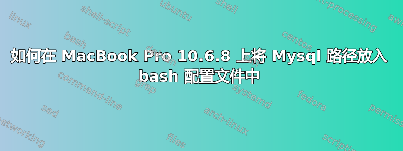 如何在 MacBook Pro 10.6.8 上将 Mysql 路径放入 bash 配置文件中