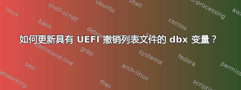 如何更新具有 UEFI 撤销列表文件的 dbx 变量？