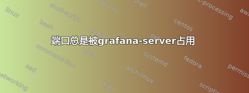 3000端口总是被grafana-server占用