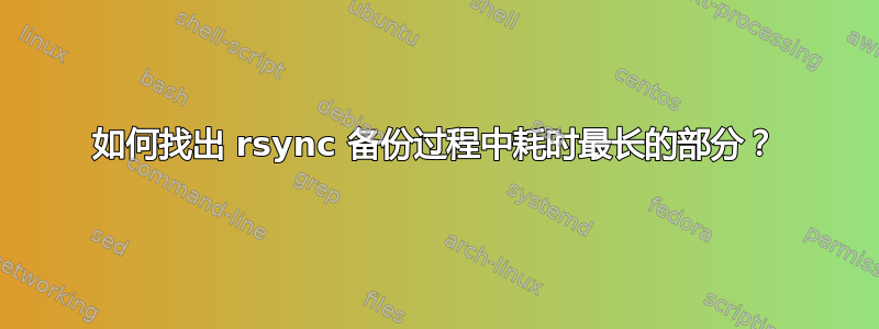 如何找出 rsync 备份过程中耗时最长的部分？