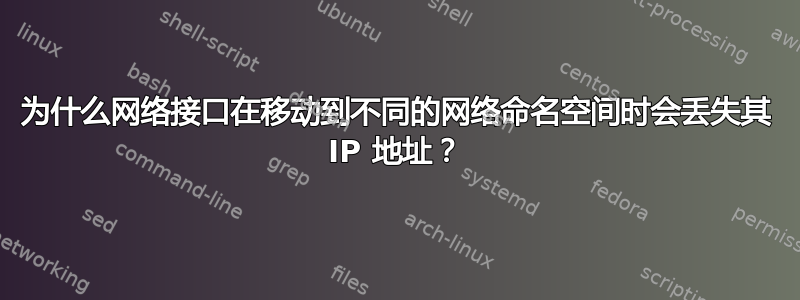 为什么网络接口在移动到不同的网络命名空间时会丢失其 IP 地址？