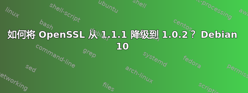 如何将 OpenSSL 从 1.1.1 降级到 1.0.2？ Debian 10