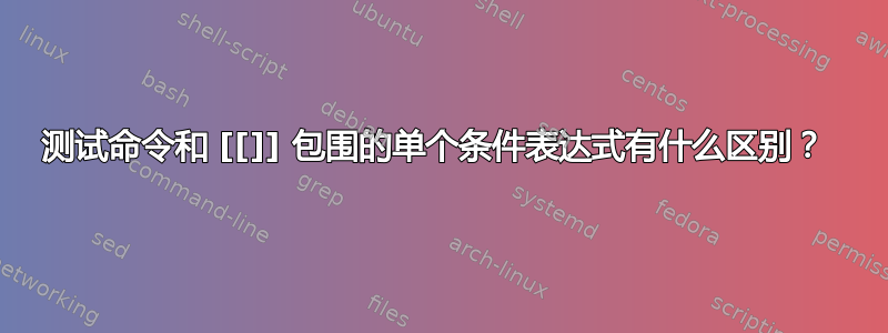 测试命令和 [[]] 包围的单个条件表达式有什么区别？ 