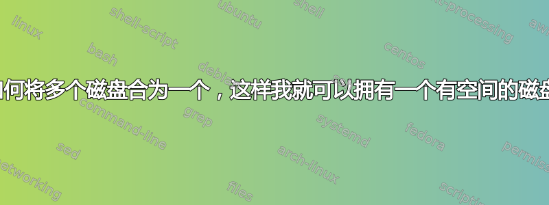 如何将多个磁盘合为一个，这样我就可以拥有一个有空间的磁盘