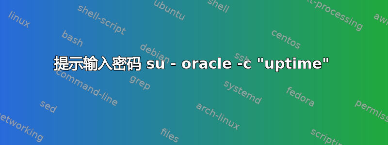 提示输入密码 su - oracle -c "uptime"