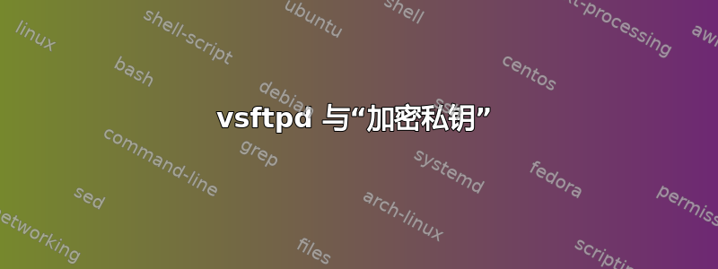 vsftpd 与“加密私钥”