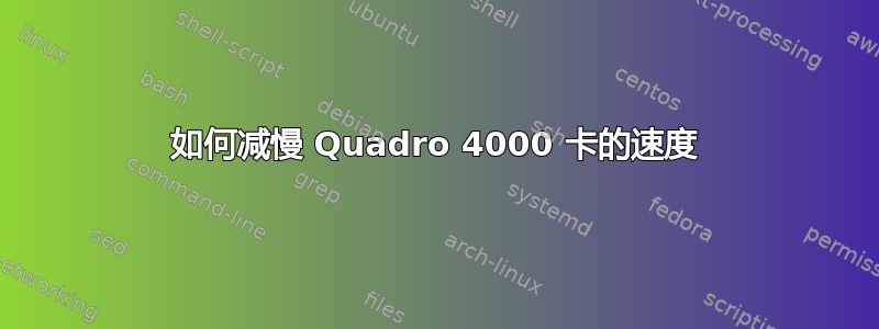 如何减慢 Quadro 4000 卡的速度