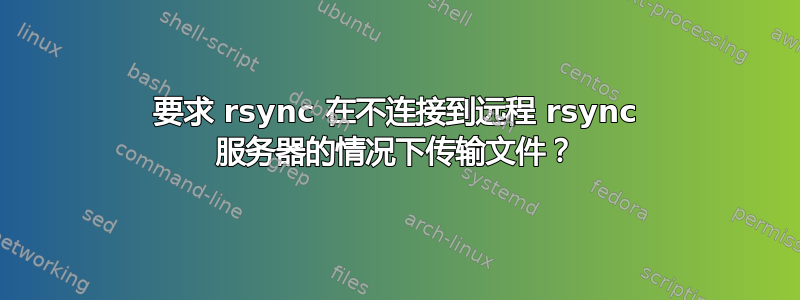 要求 rsync 在不连接到远程 rsync 服务器的情况下传输文件？