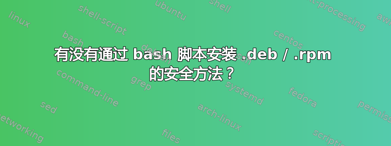 有没有通过 bash 脚本安装 .deb / .rpm 的安全方法？