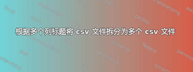 根据多个列标题将 csv 文件拆分为多个 csv 文件