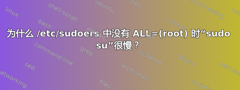 为什么 /etc/sudoers 中没有 ALL=(root) 时“sudo su”很慢？