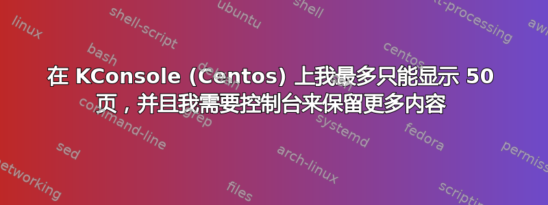 在 KConsole (Centos) 上我最多只能显示 50 页，并且我需要控制台来保留更多内容