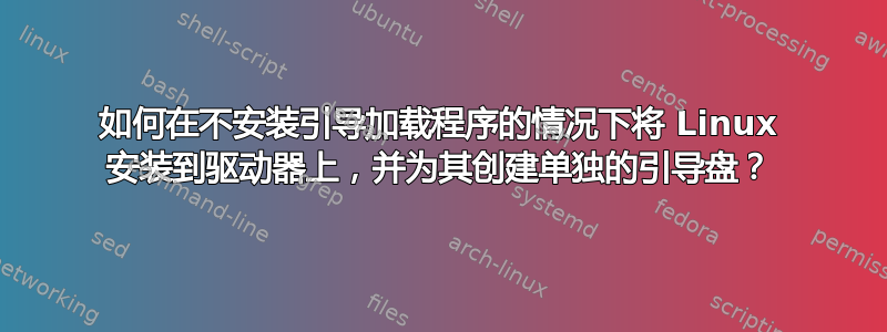 如何在不安装引导加载程序的情况下将 Linux 安装到驱动器上，并为其创建单独的引导盘？