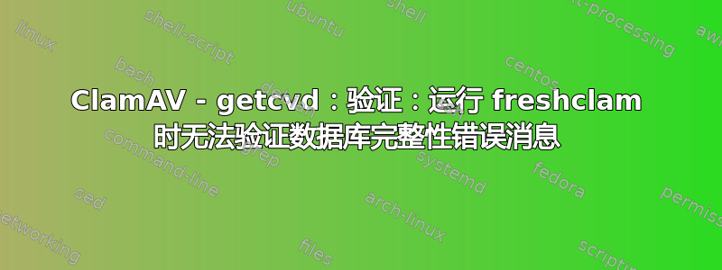 ClamAV - getcvd：验证：运行 freshclam 时无法验证数据库完整性错误消息