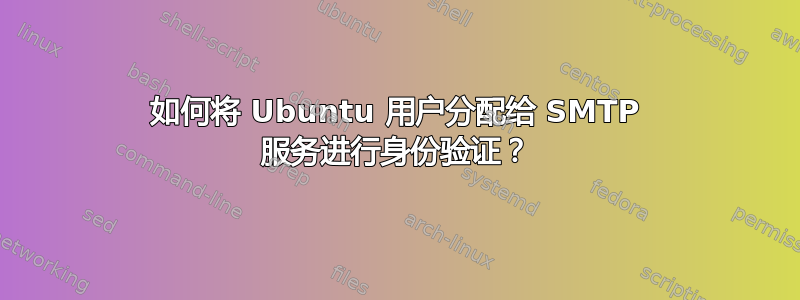 如何将 Ubuntu 用户分配给 SMTP 服务进行身份验证？