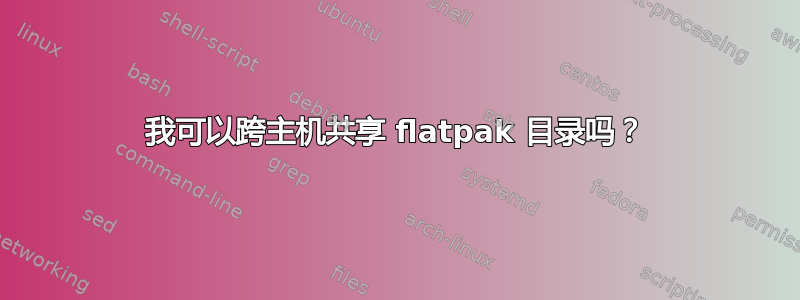 我可以跨主机共享 flatpak 目录吗？